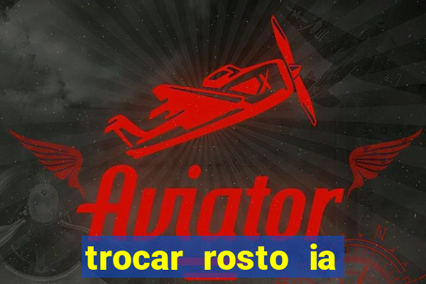 trocar rosto ia online mudar rosto